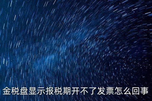 金稅盤顯示報(bào)稅期開(kāi)不了發(fā)票怎么回事