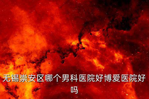 無(wú)錫崇安區(qū)哪個(gè)男科醫(yī)院好博愛(ài)醫(yī)院好嗎