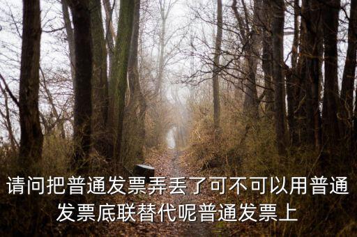 請(qǐng)問(wèn)把普通發(fā)票弄丟了可不可以用普通發(fā)票底聯(lián)替代呢普通發(fā)票上