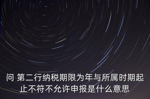 稅務(wù)延伸點什么意思，問 第二行納稅期限為年與所屬時期起止不符不允許申報是什么意思