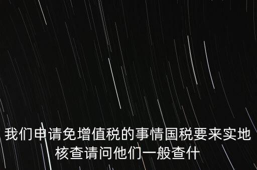 退稅實地核查查什么，小規(guī)模轉(zhuǎn)一般納稅人稅務(wù)機關(guān)實地查驗都有些什么內(nèi)容