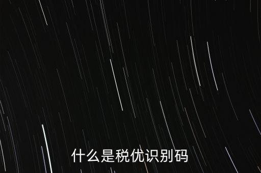 什么是稅優(yōu)識(shí)別碼