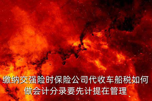 繳納交強(qiáng)險(xiǎn)時(shí)保險(xiǎn)公司代收車(chē)船稅如何做會(huì)計(jì)分錄要先計(jì)提在管理