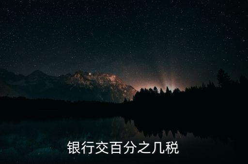 銀行要交什么稅，銀行交百分之幾稅