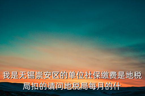 我是無(wú)錫崇安區(qū)的單位社保繳費(fèi)是地稅局扣的請(qǐng)問(wèn)地稅局每月的什