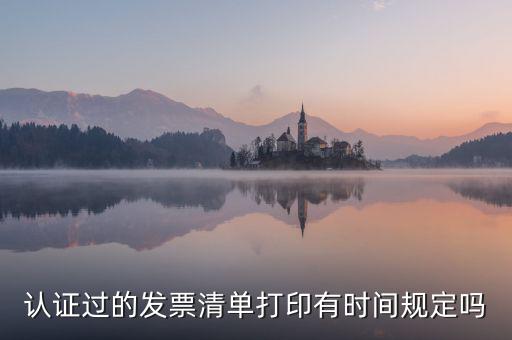 認(rèn)證結(jié)果清單什么時(shí)候可打印，認(rèn)證過的發(fā)票清單打印時(shí)間有規(guī)定嗎