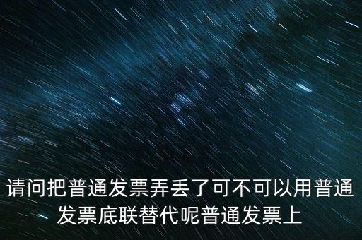 丟失發(fā)票蓋什么章，請問把普通發(fā)票弄丟了可不可以用普通發(fā)票底聯(lián)替代呢普通發(fā)票上