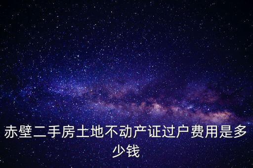 赤壁市過戶稅為什么這么貴，赤壁二手房土地不動產(chǎn)證過戶費用是多少錢
