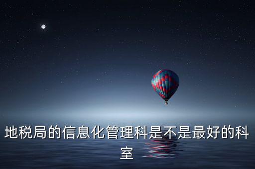 哈爾濱地稅局信息科都干什么，地稅局的信息化管理科是不是最好的科室