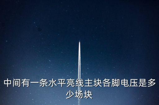 什么是條主塊 塊為主，中間有一條水平亮線主塊各腳電壓是多少場塊