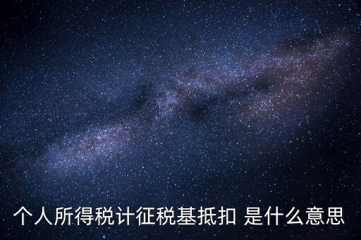 什么是所得稅抵扣，個人所得稅計征稅基抵扣 是什么意思