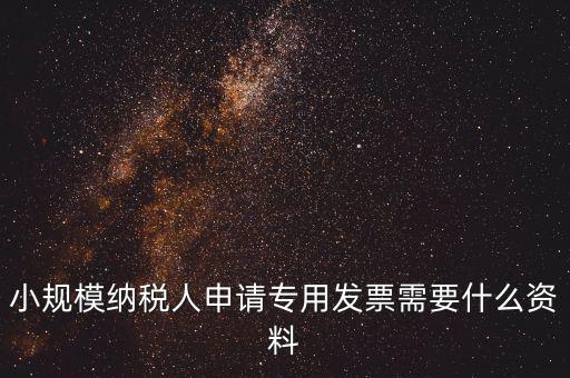 小規(guī)模納稅人申請(qǐng)專(zhuān)用發(fā)票需要什么資料
