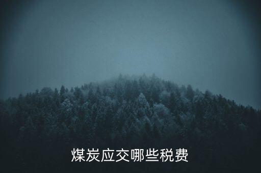 開采煤炭交什么稅，煤礦在國稅應(yīng)該交什么稅