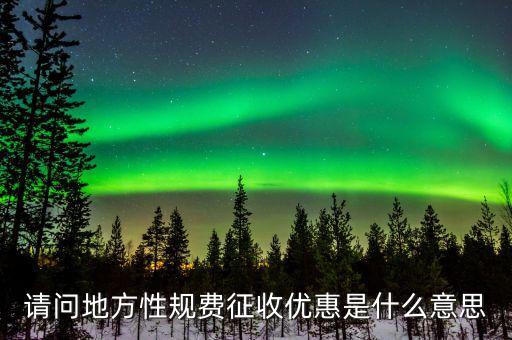 請問地方性規(guī)費征收優(yōu)惠是什么意思