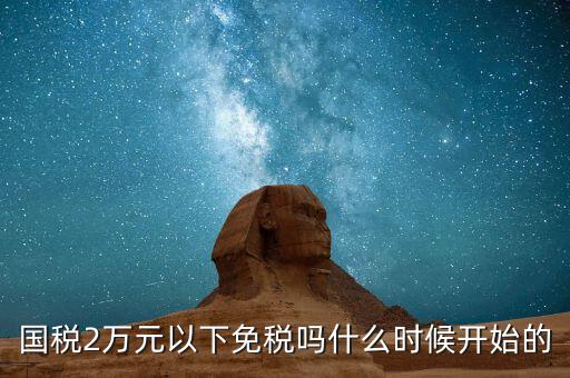 國稅2萬元以下免稅嗎什么時(shí)候開始的