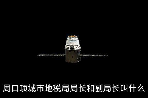 周口國稅局局長叫什么，周口項(xiàng)城市地稅局局長和副局長叫什么