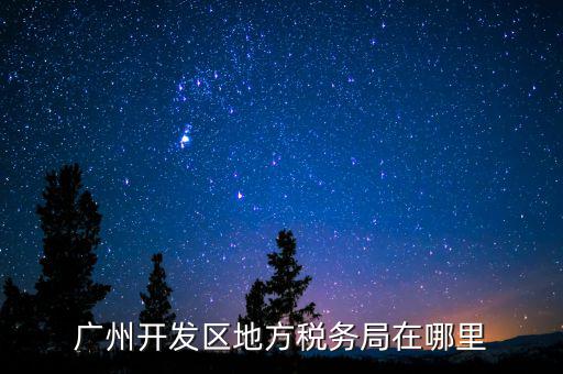 開發(fā)區(qū)地稅局在什么位置，廣州開發(fā)區(qū)地方稅務(wù)局在哪里