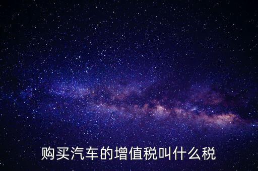車輛增值稅是什么，車輛增值稅