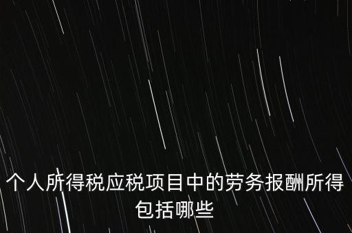 個人所得稅應(yīng)稅項目中的勞務(wù)報酬所得包括哪些