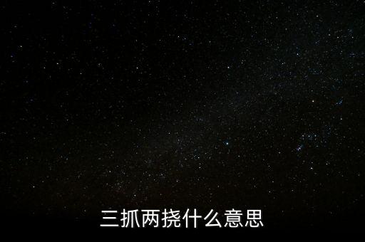 下抓兩級是什么意思，三抓兩撓什么意思