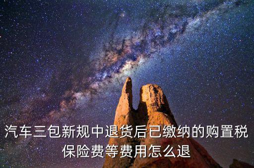 汽車三包新規(guī)中退貨后已繳納的購置稅保險(xiǎn)費(fèi)等費(fèi)用怎么退