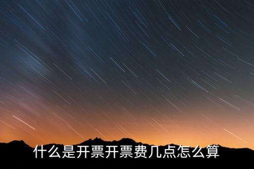 開(kāi)票界面是指什么，什么是開(kāi)票開(kāi)票費(fèi)幾點(diǎn)怎么算