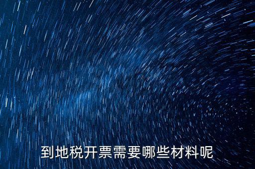 拉地稅碼需要什么材料，到地稅開票需要哪些材料呢