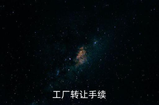 個(gè)人工廠轉(zhuǎn)讓須交什么，工廠轉(zhuǎn)讓手續(xù)