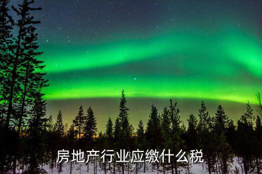 房地產銷售交什么稅，房地產行業(yè)應繳什么稅