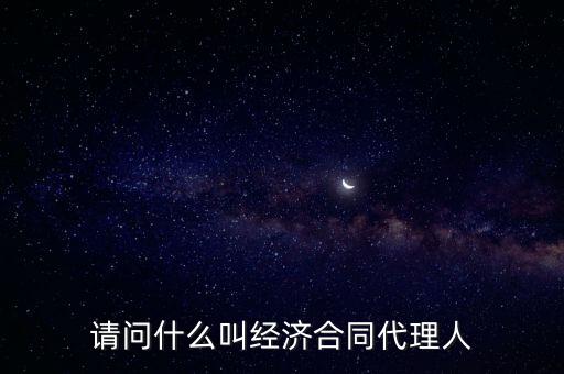 請問什么叫經(jīng)濟(jì)合同代理人