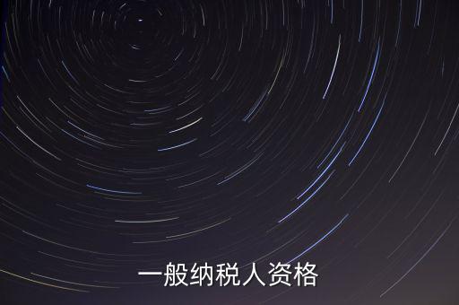 什么是一般納稅人資格證，一般納稅人資格