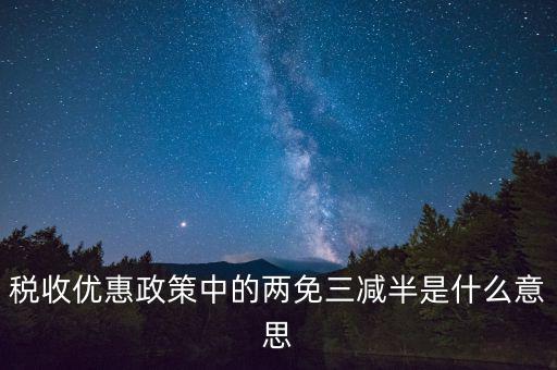稅收雙過半什么意思，所得稅兩免三減半是什么意思