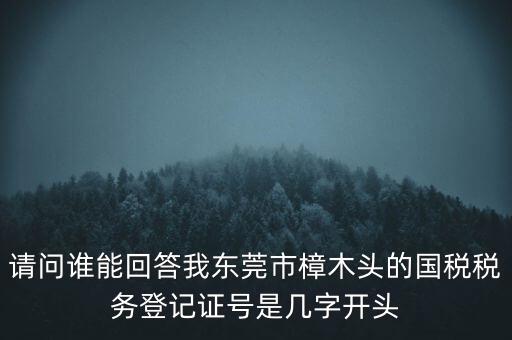 請問誰能回答我東莞市樟木頭的國稅稅務(wù)登記證號(hào)是幾字開頭