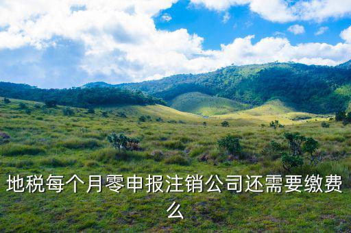 地稅注銷為什么要交錢，地稅每個月零申報注銷公司還需要繳費么