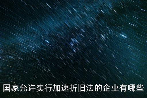 什么單位可以加速折舊，什么企業(yè)采用加速折舊法