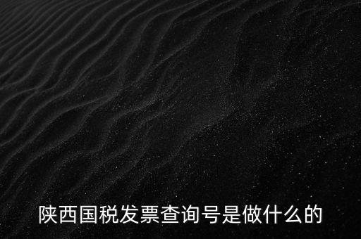 陜西國(guó)稅六個(gè)一是什么，陜西國(guó)稅發(fā)票查詢號(hào)是做什么的