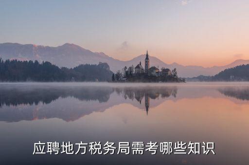 地稅局要參加什么考試，應(yīng)聘地方稅務(wù)局需考哪些知識