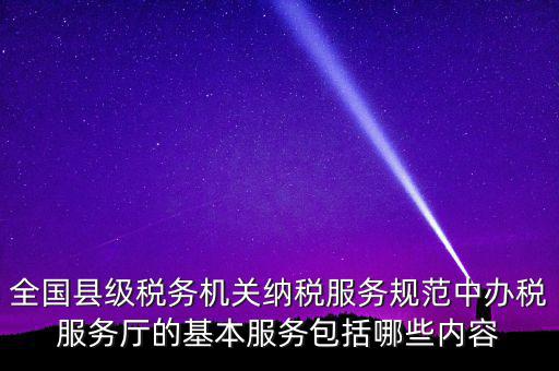 辦稅服務(wù)廳應(yīng)按什么原則，全國縣級稅務(wù)機(jī)關(guān)納稅服務(wù)規(guī)范中辦稅服務(wù)廳的基本服務(wù)包括哪些內(nèi)容