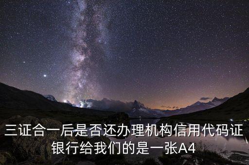 三證合一后名字叫什么，三證合一后是否還辦理機(jī)構(gòu)信用代碼證銀行給我們的是一張A4