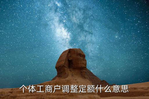 個體戶定額根據(jù)什么意思，個體工商戶調(diào)整定額什么意思