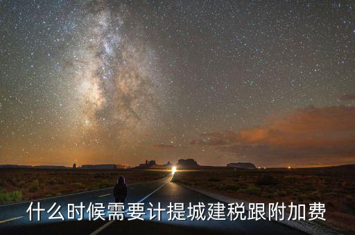 企業(yè)城建稅什么時間交，什么時候需要計提城建稅跟附加費