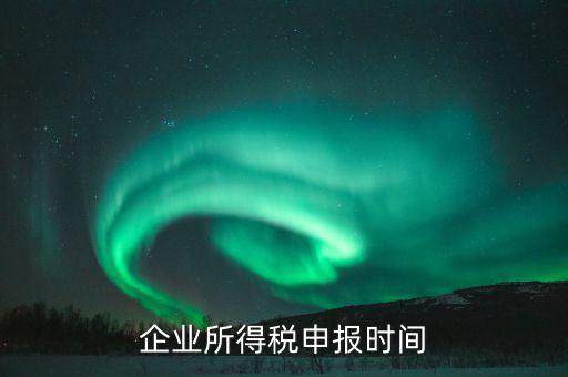 什么時候企業(yè)報稅，什么時間報企業(yè)所得稅年度納稅