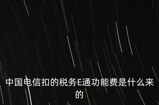 中國電信扣的稅務(wù)E通功能費是什么來的