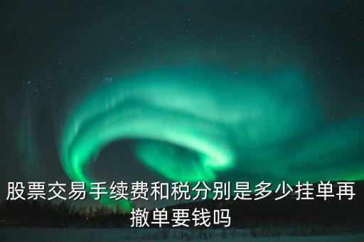 和稅需要什么手續(xù)費，股票交易手續(xù)費和稅分別是多少掛單再撤單要錢嗎