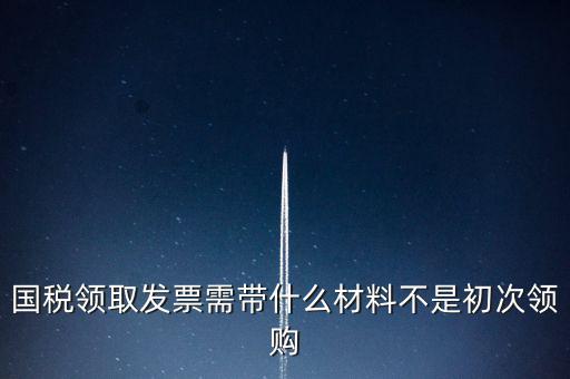 國稅局領(lǐng)票帶什么資料，去稅務(wù)局領(lǐng)發(fā)票需要帶什么資料去