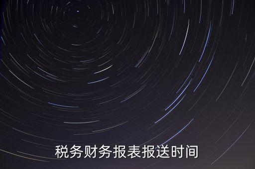 報(bào)稅時(shí)財(cái)務(wù)報(bào)表什么時(shí)候報(bào)，一般情況下稅收報(bào)表什么時(shí)候報(bào)送