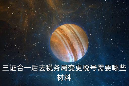 地稅改稅號(hào)用什么，三證合一后去稅務(wù)局變更稅號(hào)需要哪些材料