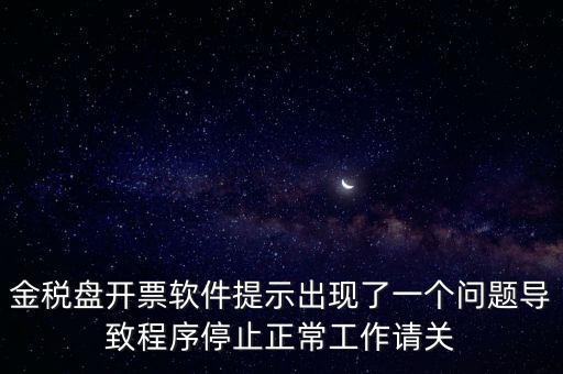 金稅盤開票軟件提示出現(xiàn)了一個問題導(dǎo)致程序停止正常工作請關(guān)