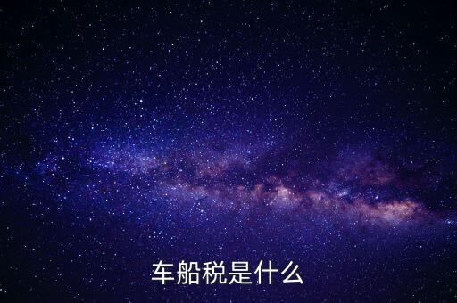 車船稅是什么東西，車船稅是什么