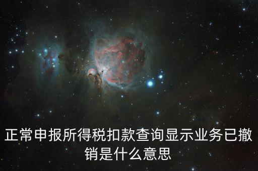 正常申報所得稅扣款查詢顯示業(yè)務已撤銷是什么意思